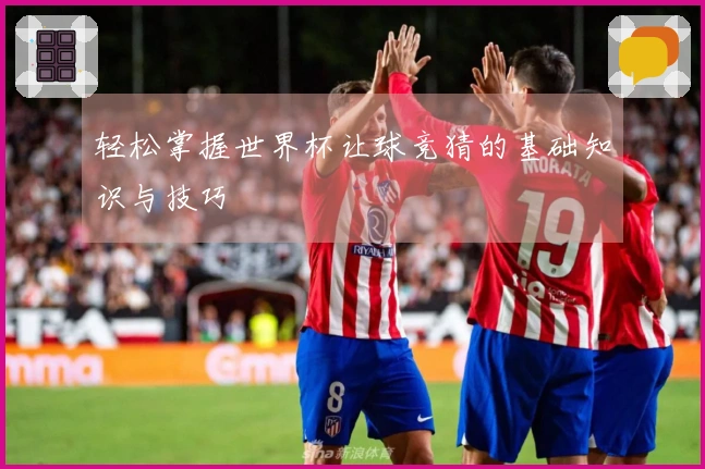 轻松掌握世界杯让球竞猜的基础知识与技巧