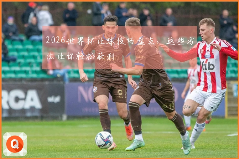 2026世界杯让球技巧盘点，这些方法让你轻松获利