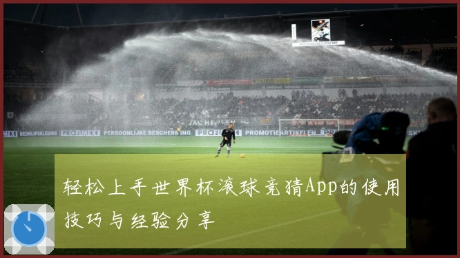 轻松上手世界杯滚球竞猜App的使用技巧与经验分享