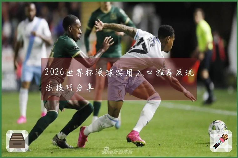 2026世界杯滚球实用入口推荐及玩法技巧分享