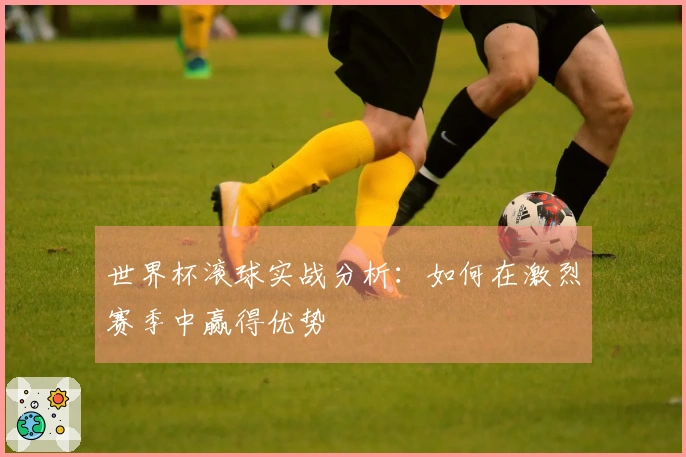 世界杯滚球实战分析：如何在激烈赛季中赢得优势