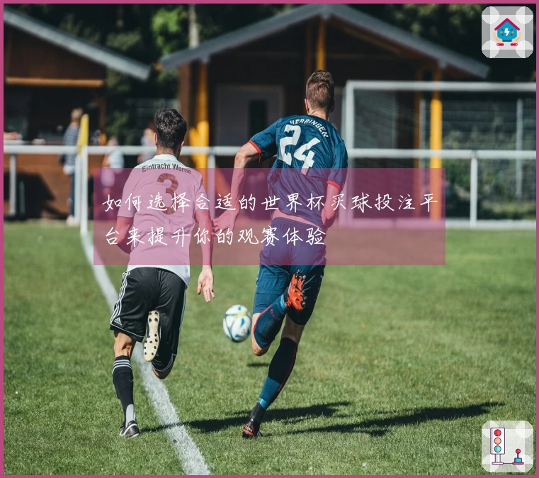如何选择合适的世界杯买球投注平台来提升你的观赛体验