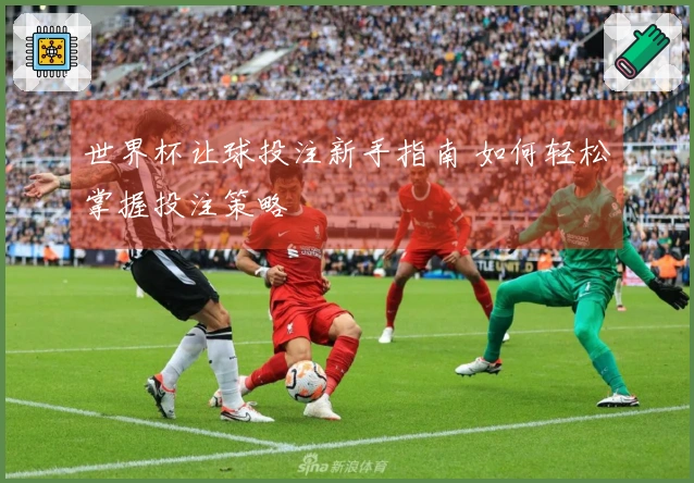 世界杯让球投注新手指南 如何轻松掌握投注策略