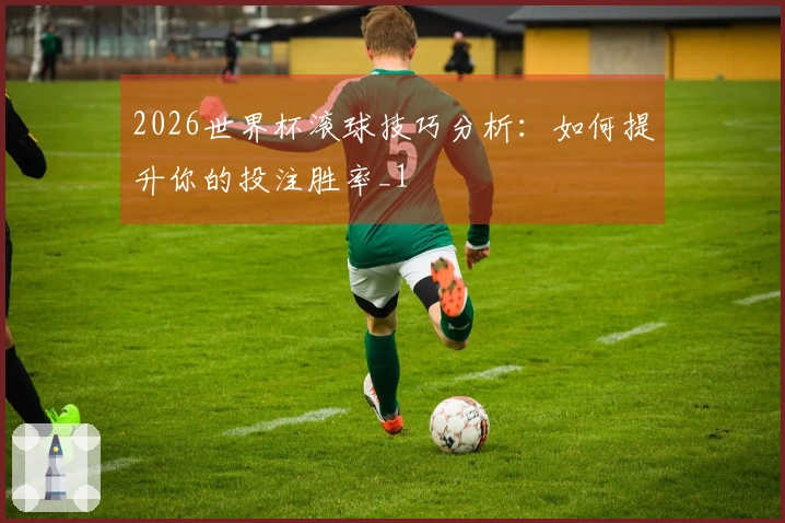 2026世界杯滚球技巧分析：如何提升你的投注胜率_1