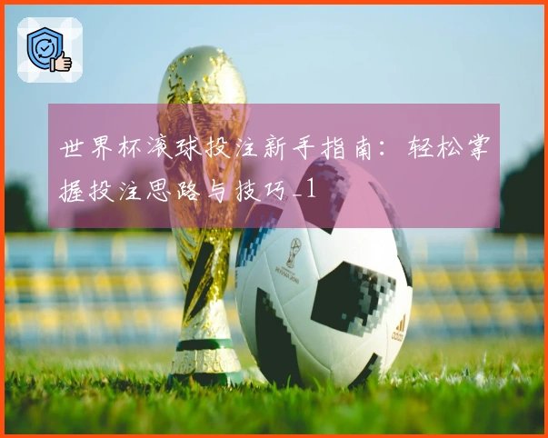 世界杯滚球投注新手指南：轻松掌握投注思路与技巧_1