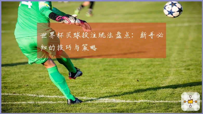 世界杯买球投注玩法盘点：新手必知的技巧与策略
