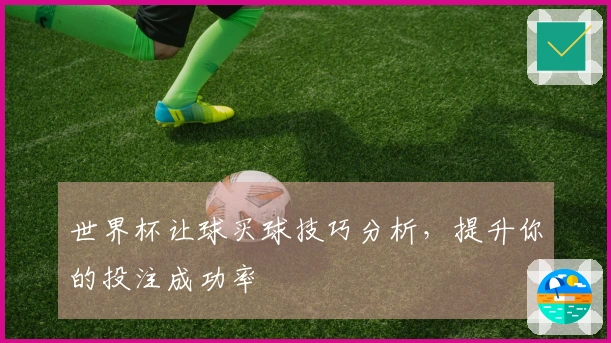 世界杯让球买球技巧分析，提升你的投注成功率