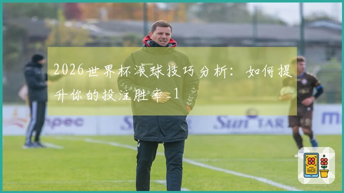 2026世界杯滚球技巧分析：如何提升你的投注胜率_1