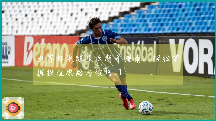 世界杯滚球投注新手指南：轻松掌握投注思路与技巧_1