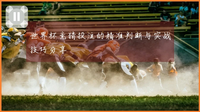 世界杯竞猜投注的精准判断与实战技巧分享