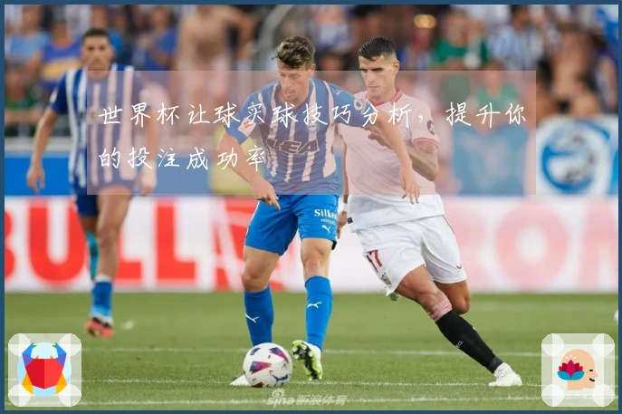 世界杯让球买球技巧分析，提升你的投注成功率