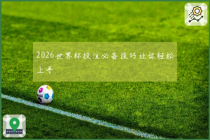2026世界杯投注必备技巧让你轻松上手