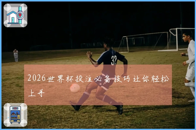 2026世界杯投注必备技巧让你轻松上手