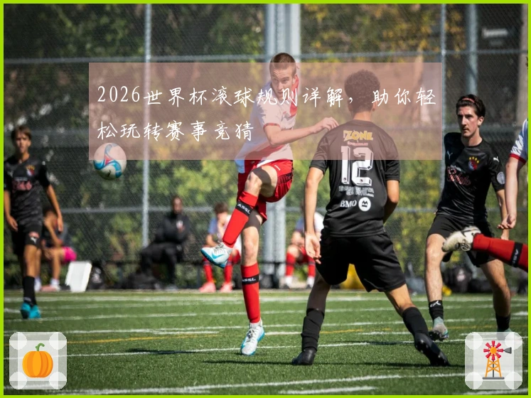 2026世界杯滚球规则详解，助你轻松玩转赛事竞猜