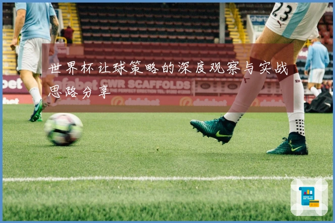 世界杯让球策略的深度观察与实战思路分享
